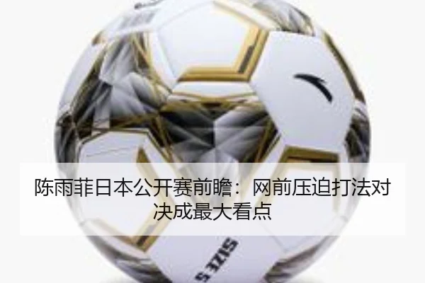 陈雨菲日本公开赛前瞻：网前压迫打法对决成最大看点