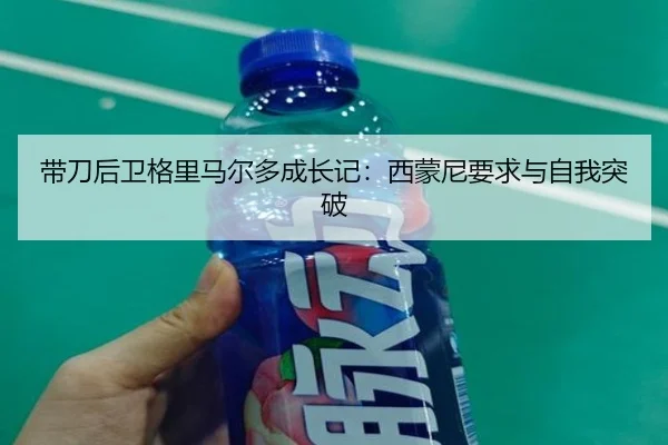带刀后卫格里马尔多成长记：西蒙尼要求与自我突破